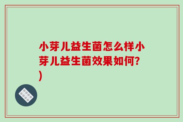 小芽儿益生菌怎么样小芽儿益生菌效果如何？)