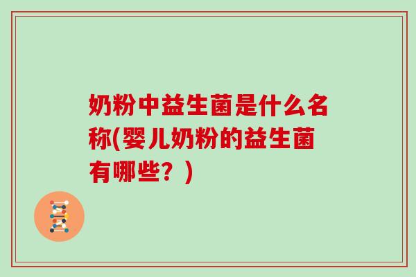 奶粉中益生菌是什么名称(婴儿奶粉的益生菌有哪些？)