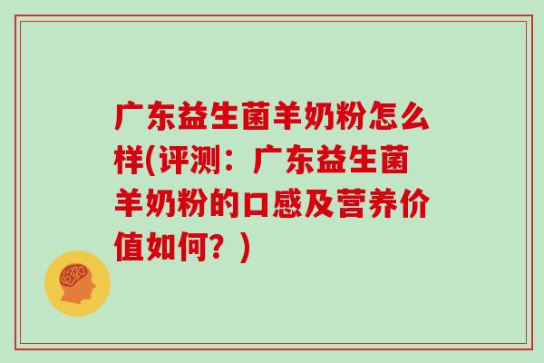 广东益生菌羊奶粉怎么样(评测：广东益生菌羊奶粉的口感及营养价值如何？)