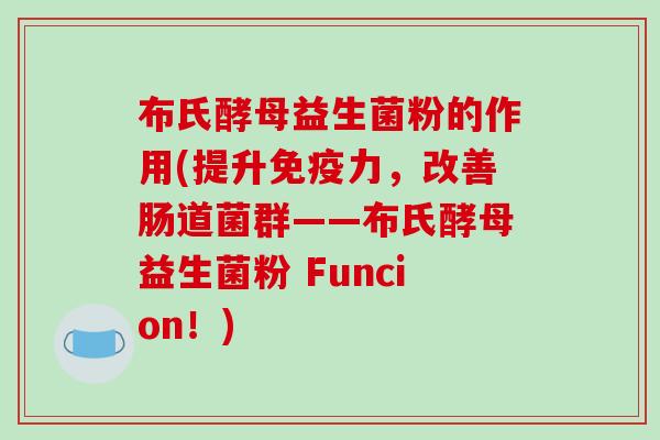 布氏酵母益生菌粉的作用(提升力，改善肠道菌群——布氏酵母益生菌粉 Funcion！)
