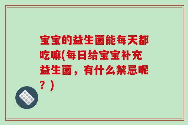 宝宝的益生菌能每天都吃嘛(每日给宝宝补充益生菌，有什么禁忌呢？)