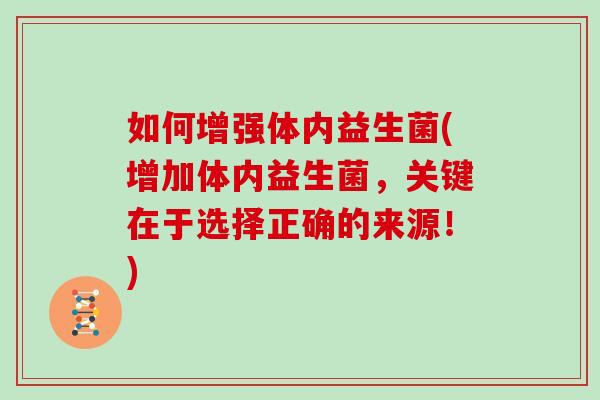 如何增强体内益生菌(增加体内益生菌，关键在于选择正确的来源！)