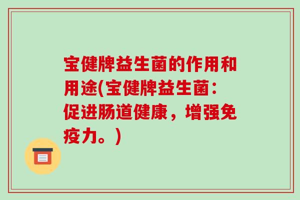 宝健牌益生菌的作用和用途(宝健牌益生菌：促进肠道健康，增强力。)