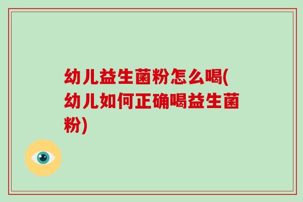幼儿益生菌粉怎么喝(幼儿如何正确喝益生菌粉)