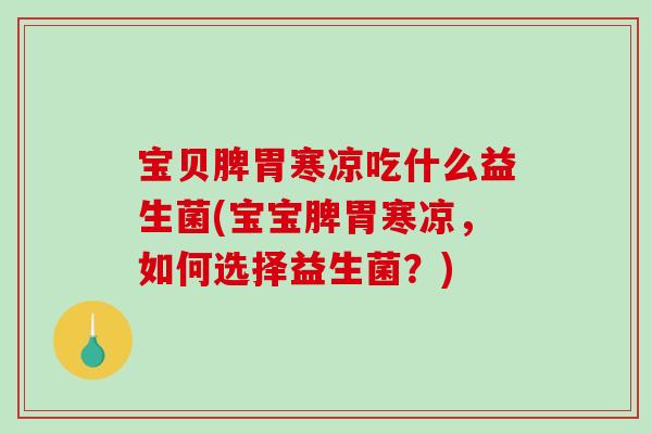 宝贝脾胃寒凉吃什么益生菌(宝宝脾胃寒凉，如何选择益生菌？)
