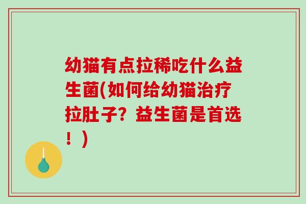 幼猫有点拉稀吃什么益生菌(如何给幼猫拉肚子?益生菌是首选!) 幼猫有点拉稀吃什么益生菌(如何给幼猫拉肚子?益生菌是首选!)