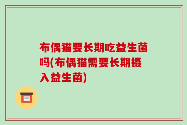布偶猫要长期吃益生菌吗(布偶猫需要长期摄入益生菌) 布偶猫要长期吃益生菌吗(布偶猫需要长期摄入益生菌)