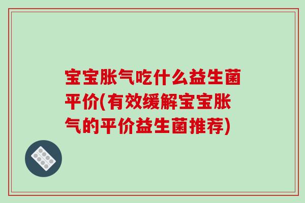 宝宝吃什么益生菌平价(有效缓解宝宝的平价益生菌推荐)