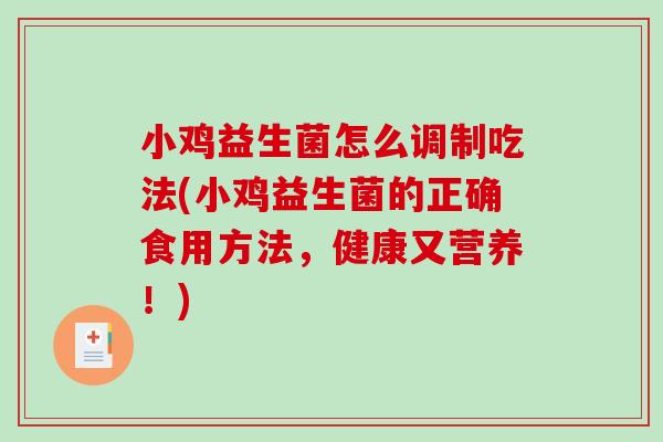 小鸡益生菌怎么调制吃法(小鸡益生菌的正确食用方法，健康又营养！)