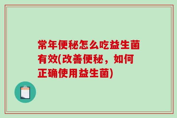 常年便秘怎么吃益生菌有效(改善便秘，如何正确使用益生菌)