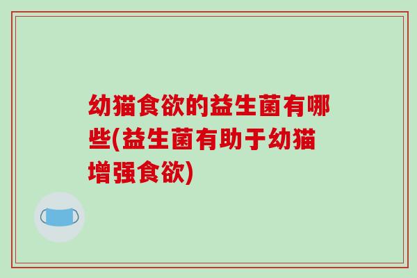 幼猫食欲的益生菌有哪些(益生菌有助于幼猫增强食欲)