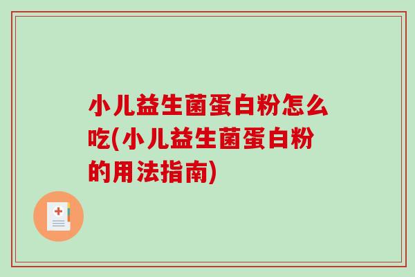 小儿益生菌蛋白粉怎么吃(小儿益生菌蛋白粉的用法指南)