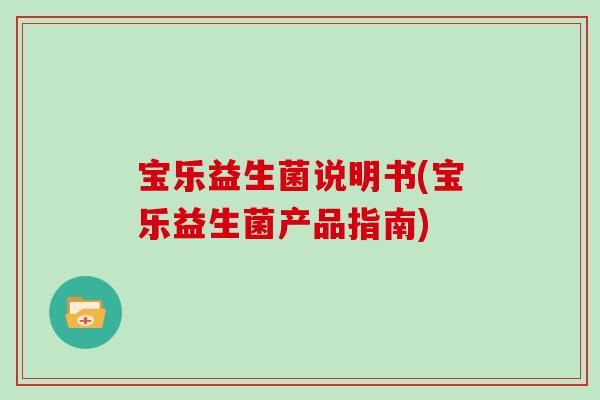 宝乐益生菌说明书(宝乐益生菌产品指南)