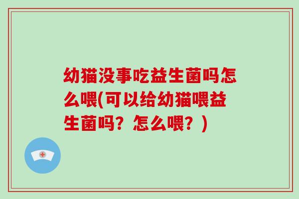 幼猫没事吃益生菌吗怎么喂(可以给幼猫喂益生菌吗？怎么喂？)