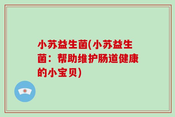 小苏益生菌(小苏益生菌：帮助维护肠道健康的小宝贝)