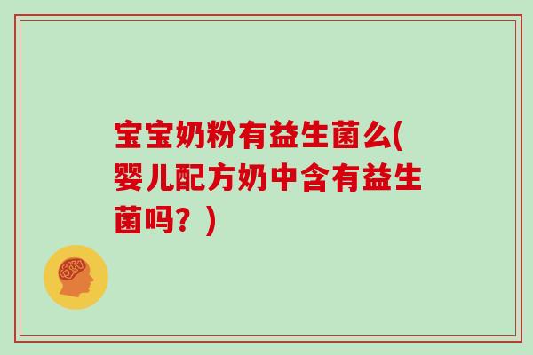 宝宝奶粉有益生菌么(婴儿配方奶中含有益生菌吗？)