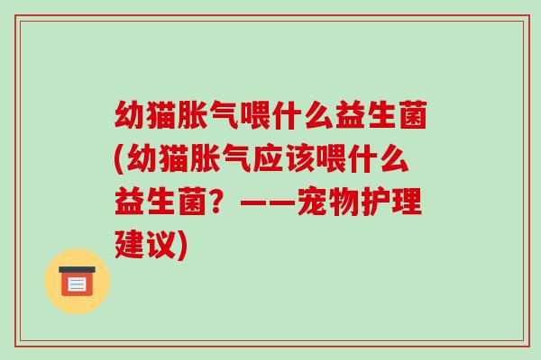 幼猫胀气喂什么益生菌(幼猫胀气应该喂什么益生菌？——宠物护理建议)