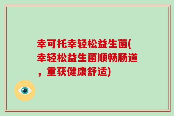 幸可托幸轻松益生菌(幸轻松益生菌顺畅肠道，重获健康舒适)