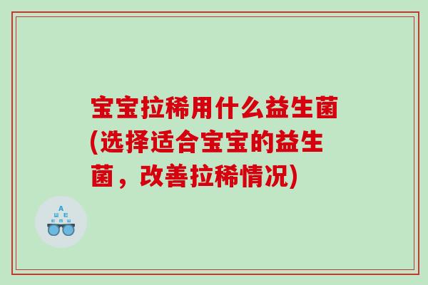 宝宝拉稀用什么益生菌(选择适合宝宝的益生菌，改善拉稀情况)