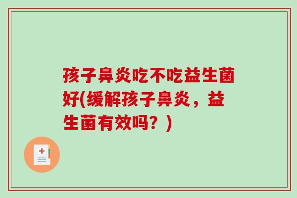 孩子鼻炎吃不吃益生菌好(缓解孩子鼻炎，益生菌有效吗？)