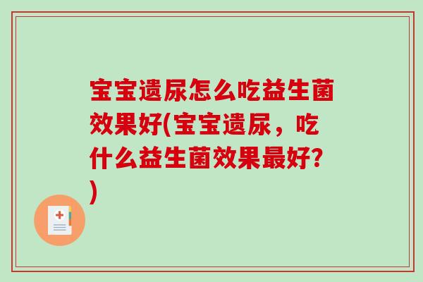 宝宝遗尿怎么吃益生菌效果好(宝宝遗尿，吃什么益生菌效果最好？)