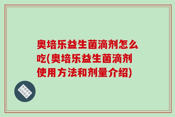 奥培乐益生菌滴剂怎么吃(奥培乐益生菌滴剂使用方法和剂量介绍)