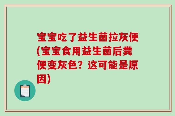 宝宝吃了益生菌拉灰便(宝宝食用益生菌后粪便变灰色？这可能是原因)