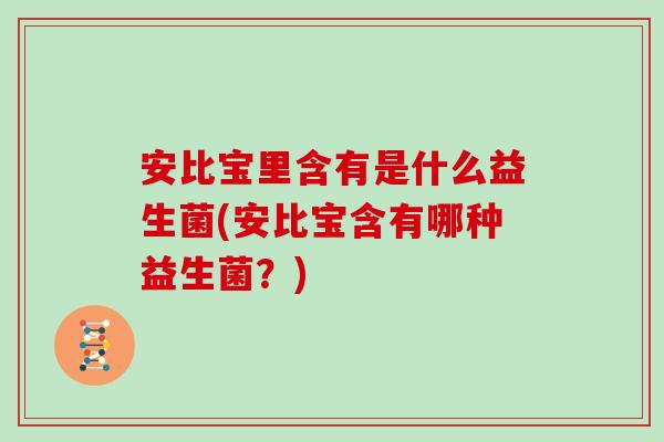 安比宝里含有是什么益生菌(安比宝含有哪种益生菌？)