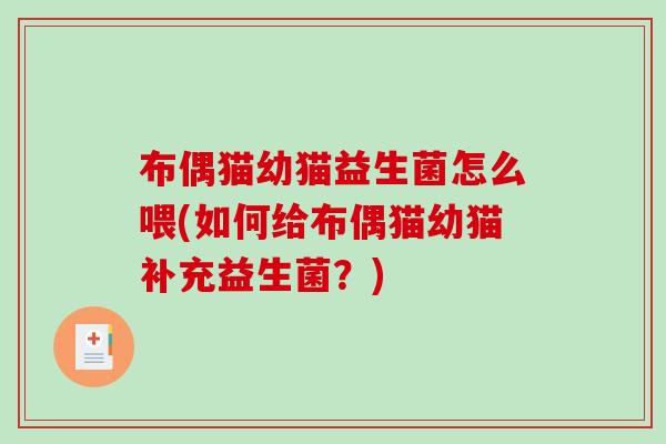 布偶猫幼猫益生菌怎么喂(如何给布偶猫幼猫补充益生菌？)