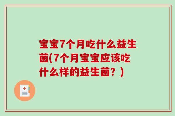 宝宝7个月吃什么益生菌(7个月宝宝应该吃什么样的益生菌？)