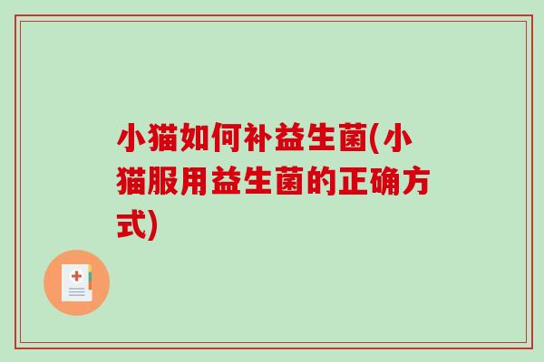 小猫如何补益生菌(小猫服用益生菌的正确方式)