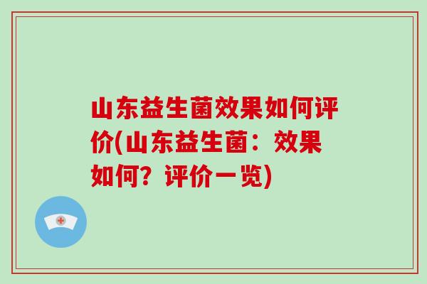 山东益生菌效果如何评价(山东益生菌：效果如何？评价一览)
