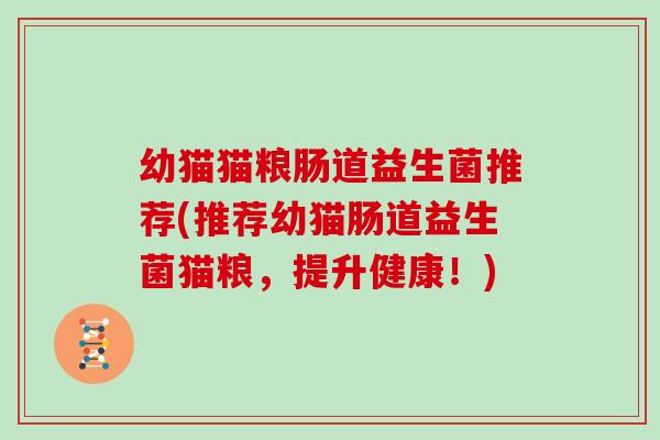 幼猫猫粮肠道益生菌推荐(推荐幼猫肠道益生菌猫粮，提升健康！)
