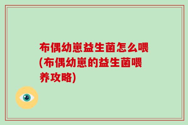 布偶幼崽益生菌怎么喂(布偶幼崽的益生菌喂养攻略)