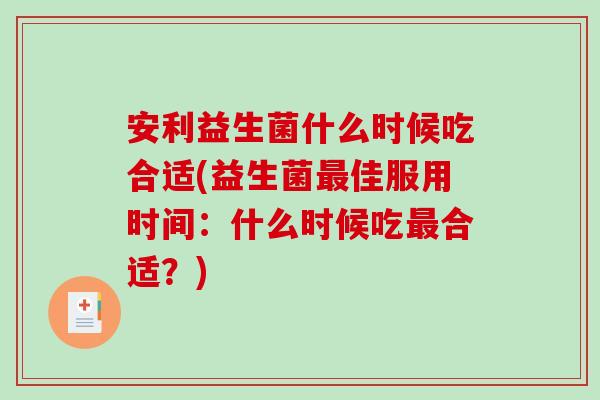 安利益生菌什么时候吃合适(益生菌最佳服用时间：什么时候吃最合适？)
