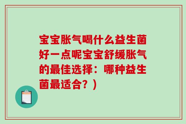 宝宝喝什么益生菌好一点呢宝宝舒缓的佳选择：哪种益生菌适合？)