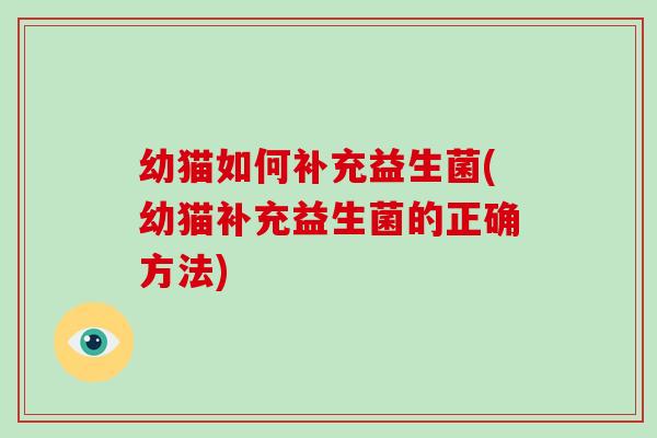 幼猫如何补充益生菌(幼猫补充益生菌的正确方法)