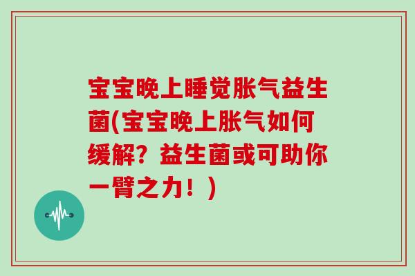 宝宝晚上睡觉胀气益生菌(宝宝晚上胀气如何缓解？益生菌或可助你一臂之力！)