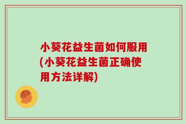小葵花益生菌如何服用(小葵花益生菌正确使用方法详解)