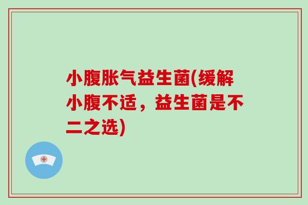 小腹益生菌(缓解小腹不适,益生菌是不二之选) 小腹益生菌(缓解小腹不适,益生菌是不二之选)