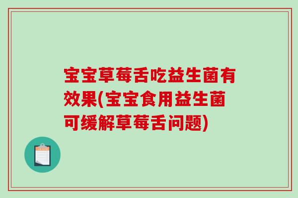 宝宝草莓舌吃益生菌有效果(宝宝食用益生菌可缓解草莓舌问题)