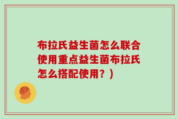 布拉氏益生菌怎么联合使用重点益生菌布拉氏怎么搭配使用？)