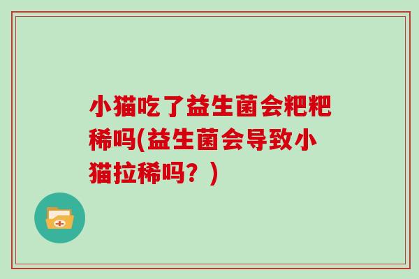 小猫吃了益生菌会粑粑稀吗(益生菌会导致小猫拉稀吗？)