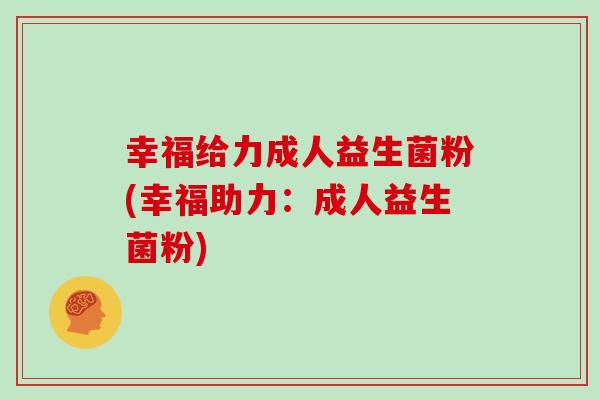 幸福给力成人益生菌粉(幸福助力：成人益生菌粉)