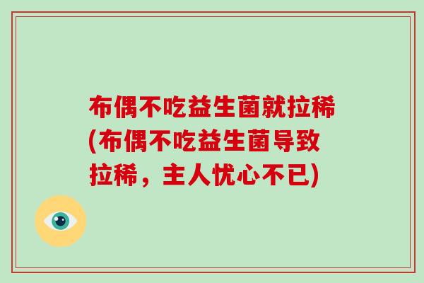 布偶不吃益生菌就拉稀(布偶不吃益生菌导致拉稀，主人忧心不已)
