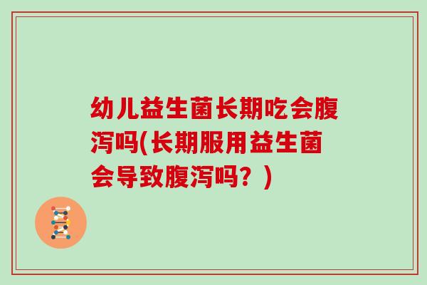 幼儿益生菌长期吃会吗(长期服用益生菌会导致吗?) 幼儿益生菌长期吃会吗(长期服用益生菌会导致吗?)