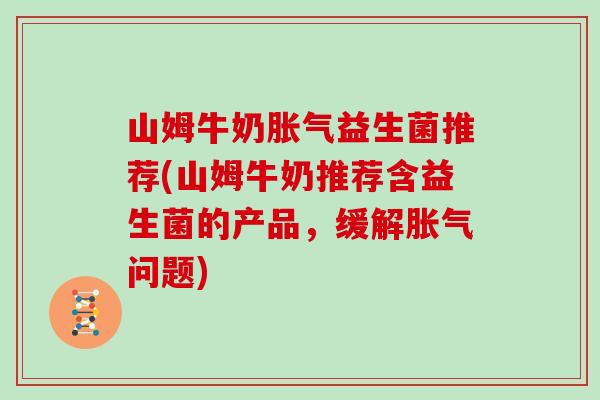 山姆牛奶益生菌推荐(山姆牛奶推荐含益生菌的产品,缓解问题) 山姆牛奶益生菌推荐(山姆牛奶推荐含益生菌的产品,缓解问题)