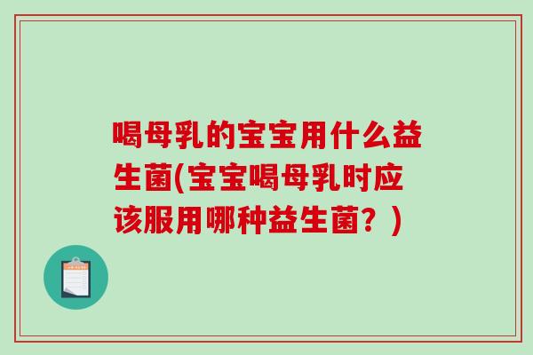 喝母乳的宝宝用什么益生菌(宝宝喝母乳时应该服用哪种益生菌？)
