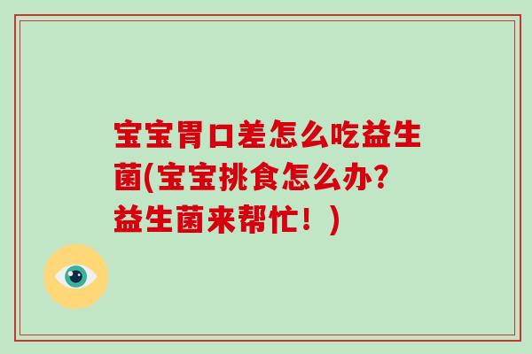 宝宝胃口差怎么吃益生菌(宝宝挑食怎么办？益生菌来帮忙！)