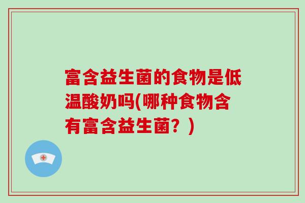 富含益生菌的食物是低温酸奶吗(哪种食物含有富含益生菌？)